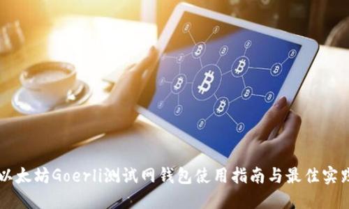 以太坊Goerli测试网钱包使用指南与最佳实践