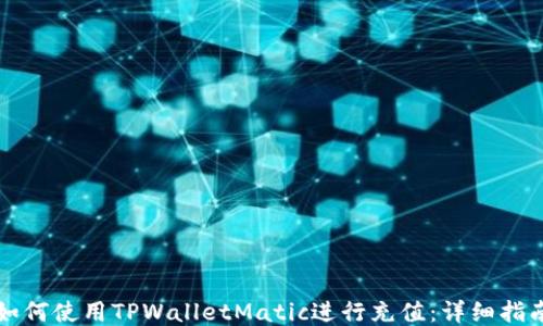 如何使用TPWalletMatic进行充值:详细指南
