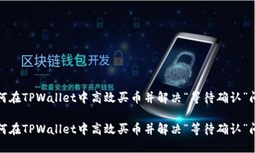 如何在TPWallet中高效买币并解决“等待确认”问题
如何在TPWallet中高效买币并解决“等待确认”问题