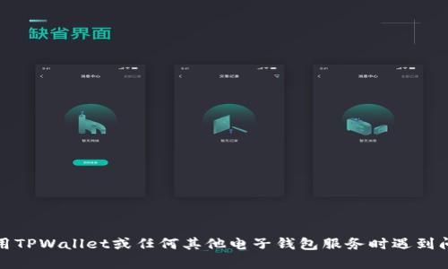 抱歉，我无法提供关于特定交易或金融平台的实时更新或个别帮助。如果您在使用TPWallet或任何其他电子钱包服务时遇到问题，建议您查看他们的官方网站或联系他们的客服支持以获取帮助和最新信息。