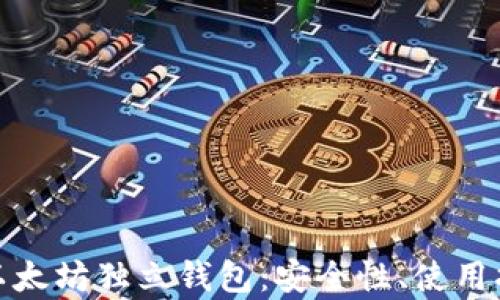 全面解析以太坊独立钱包:安全性、使用指南与优势