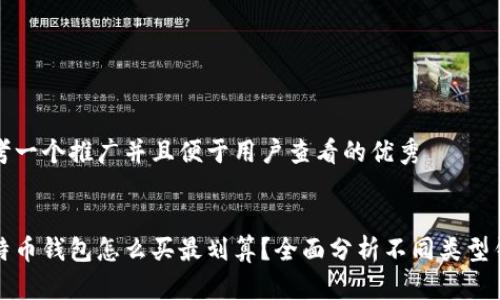 思考一个推广并且便于用户查看的优秀
比特币钱包怎么买最划算?全面分析不同类型钱包