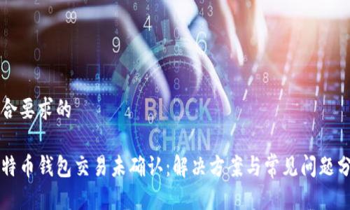 符合要求的
比特币钱包交易未确认:解决方案与常见问题分析