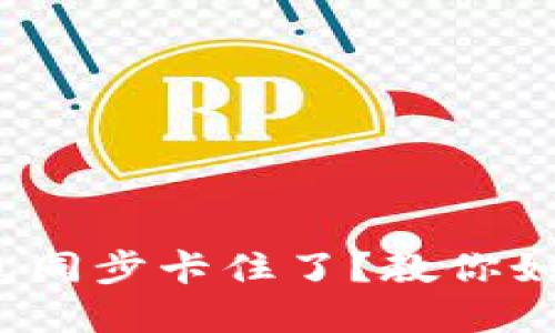 :以太坊钱包同步卡住了?教你如何快速解决