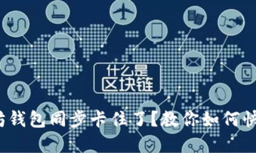 :以太坊钱包同步卡住了?教你如何快速解决