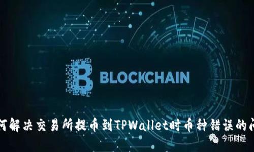 如何解决交易所提币到TPWallet时币种错误的问题
