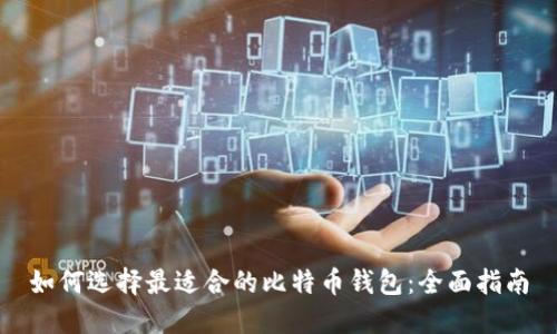 如何选择最适合的比特币钱包:全面指南