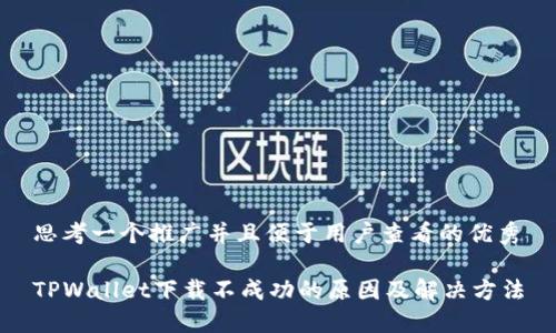 思考一个推广并且便于用户查看的优秀
TPWallet下载不成功的原因及解决方法