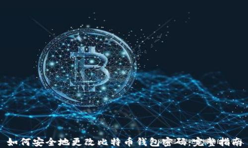 如何安全地更改比特币钱包密码:完整指南