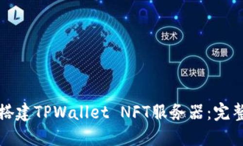 如何搭建TPWallet NFT服务器:完整指南