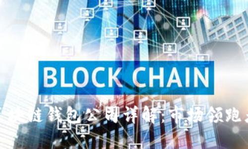 全球最大的区块链钱包公司详解:市场领跑者与发展趋势