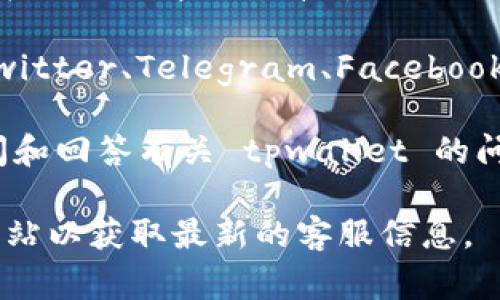 在 tpwallet 的客服支持方面，一般可以通过其官方网站、应用内客服功能或者社交媒体平台找到相关联系方式。以下是一些常见的联系客服的方式：

1. **官方网站**：访问 tpwallet 的官方网站，通常会有“联系我们”或“客服支持”的页面，可以找到相关的客服信息或者在线咨询窗口。

2. **应用内支持**：如果你已经下载并使用 tpwallet 的应用，通常在设置或帮助菜单中会提供客服支持的选项，可以直接在应用内进行咨询。

3. **社交媒体**：很多钱包和区块链项目会通过社交媒体平台（如 Twitter、Telegram、Facebook 等）提供客服支持，关注他们的官方账号，可以获取相关信息和支持。

4. **社区论坛**：一些用户可能会在社区论坛或 Reddit 等平台提问和回答有关 tpwallet 的问题，这也是获取帮助的一个途径。

如果需要具体的联系方式或地址，建议直接访问 tpwallet 的官方网站以获取最新的客服信息。