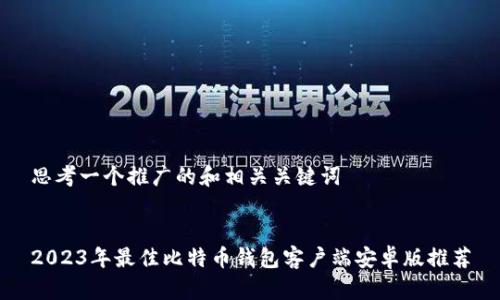 思考一个推广的和相关关键词
2023年最佳比特币钱包客户端安卓版推荐