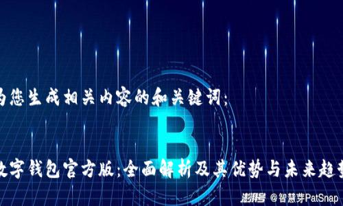 为您生成相关内容的和关键词:
数字钱包官方版:全面解析及其优势与未来趋势
