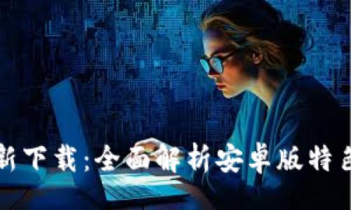 Title:
tpwallet最新下载:全面解析安卓版特色与使用指南