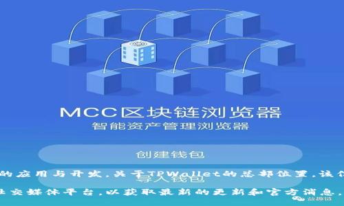 根据我所了解到的信息，TPWallet是一个数字资产钱包，专注于区块链技术的应用与开发。关于TPWallet的总部位置，该信息有可能会随时间变动，因此最准确的方式是查看其官方网站或官方公告。

如果你需要更详细的信息或资料，建议访问TPWallet的官方网站或相关的社交媒体平台，以获取最新的更新和官方消息。