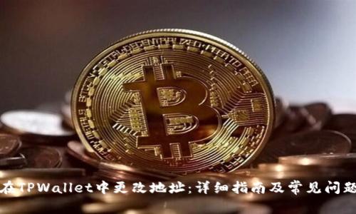 如何在TPWallet中更改地址：详细指南及常见问题解答