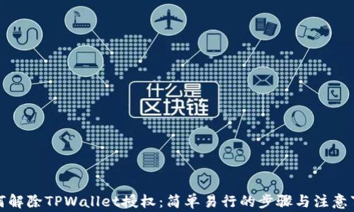 如何解除TPWallet授权:简单易行的步骤与注意事项