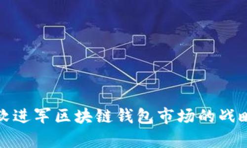 : 微软进军区块链钱包市场的战略分析