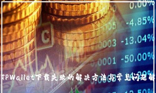 : TPWallet下载失败的解决方法与常见问题解析