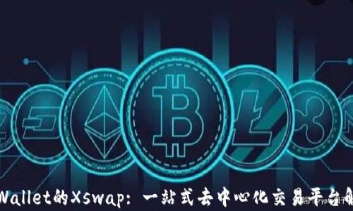 
TPWallet的Xswap: 一站式去中心化交易平台解析