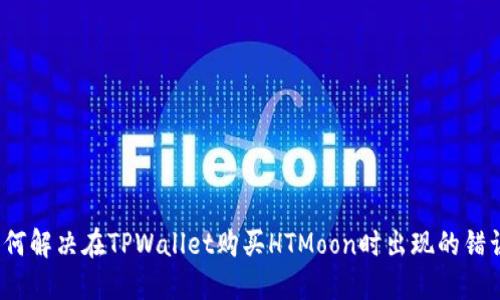 如何解决在TPWallet购买HTMoon时出现的错误?