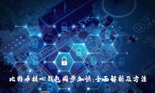 比特币核心钱包同步加快:全面解析及方法