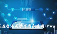 如何在香港成功下载和使
