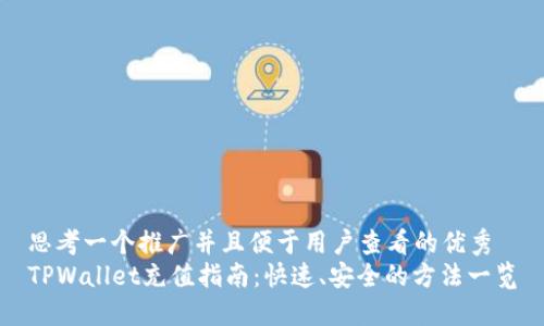 思考一个推广并且便于用户查看的优秀
TPWallet充值指南:快速、安全的方法一览