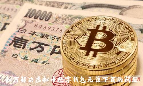 如何解决虚拟币数字钱包无法下载的问题