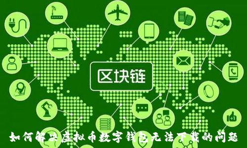 如何解决虚拟币数字钱包无法下载的问题