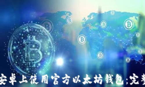 如何在安卓上使用官方以太坊钱包:完整版指南