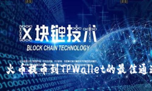 ### 火币提币到TPWallet的最佳通道指南
