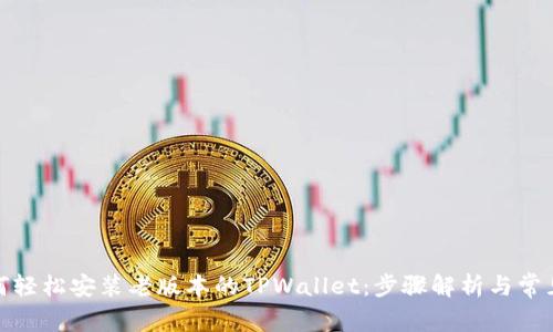 : 如何轻松安装老版本的TPWallet:步骤解析与常见问题