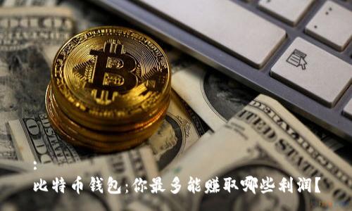 :
比特币钱包:你最多能赚取哪些利润?
