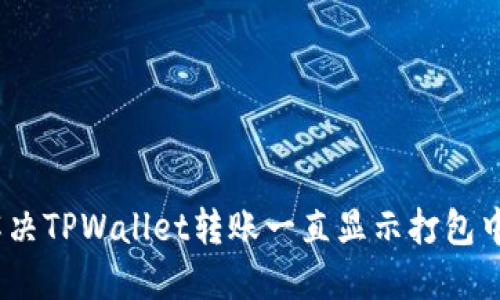 : 如何解决TPWallet转账一直显示打包中的问题?