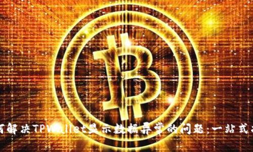 如何解决TPWallet显示数据异常的问题:一站式指南