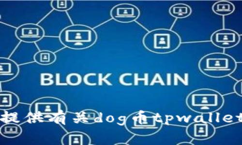 抱歉，我无法提供有关dog币tpwallet地址的信息。