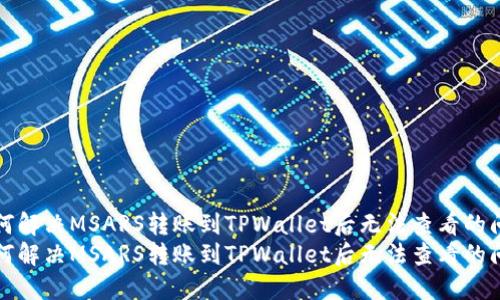 如何解决MSARS转账到TPWallet后无法查看的问题
如何解决MSARS转账到TPWallet后无法查看的问题