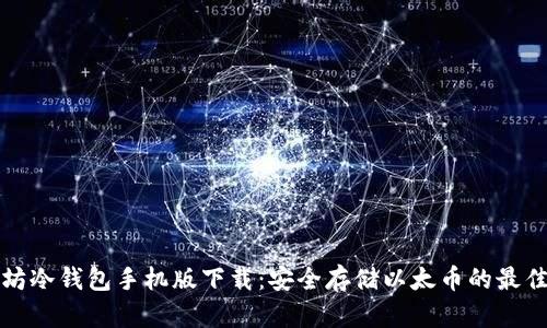 以太坊冷钱包手机版下载:安全存储以太币的最佳选择