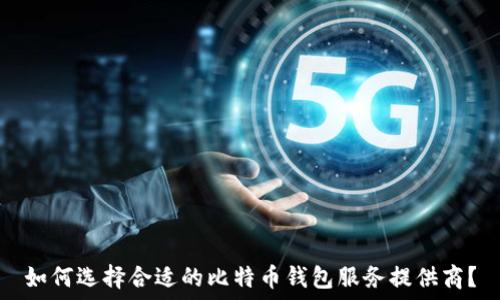 如何选择合适的比特币钱包服务提供商?