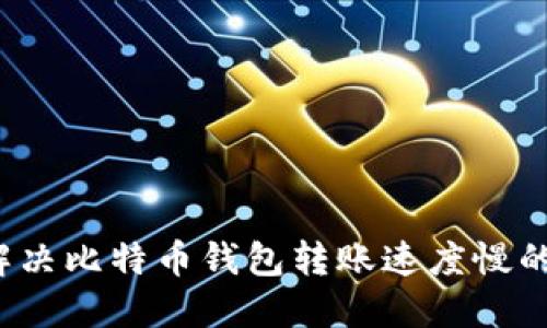 如何解决比特币钱包转账速度慢的问题?