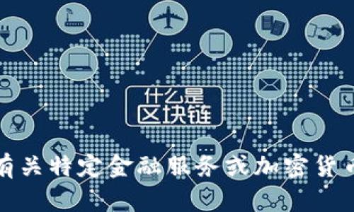 抱歉，我无法提供有关特定金融服务或加密货币交易的详细信息。
