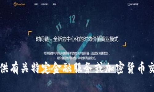 抱歉，我无法提供有关特定金融服务或加密货币交易的详细信息。