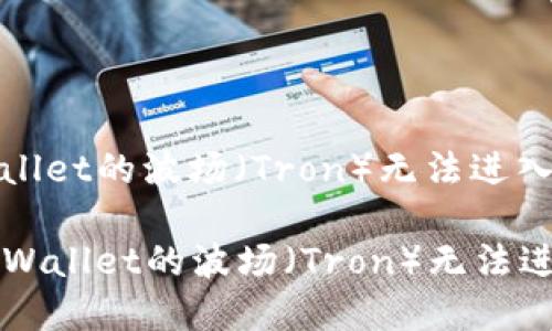 如何解决TPWallet的波场(Tron)无法进入交易的问题
如何解决TPWallet的波场(Tron)无法进入交易的问题