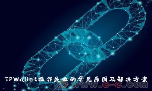 TPWallet操作失败的常见原因及解决方案