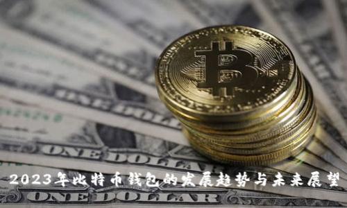 2023年比特币钱包的发展趋势与未来展望