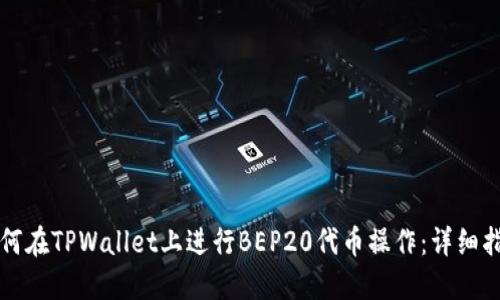 如何在TPWallet上进行BEP20代币操作:详细指南