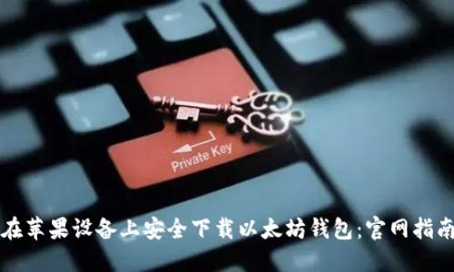 Title: 如何在苹果设备上安全下载以太坊钱包:官网指南与使用技巧