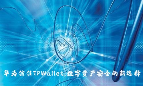 华为信任TPWallet:数字资产安全的新选择